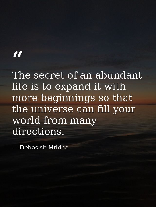 The secret of an abundant life is to expand it with more beginnings so that the universe can fill your world from many d — Debasish Mridha