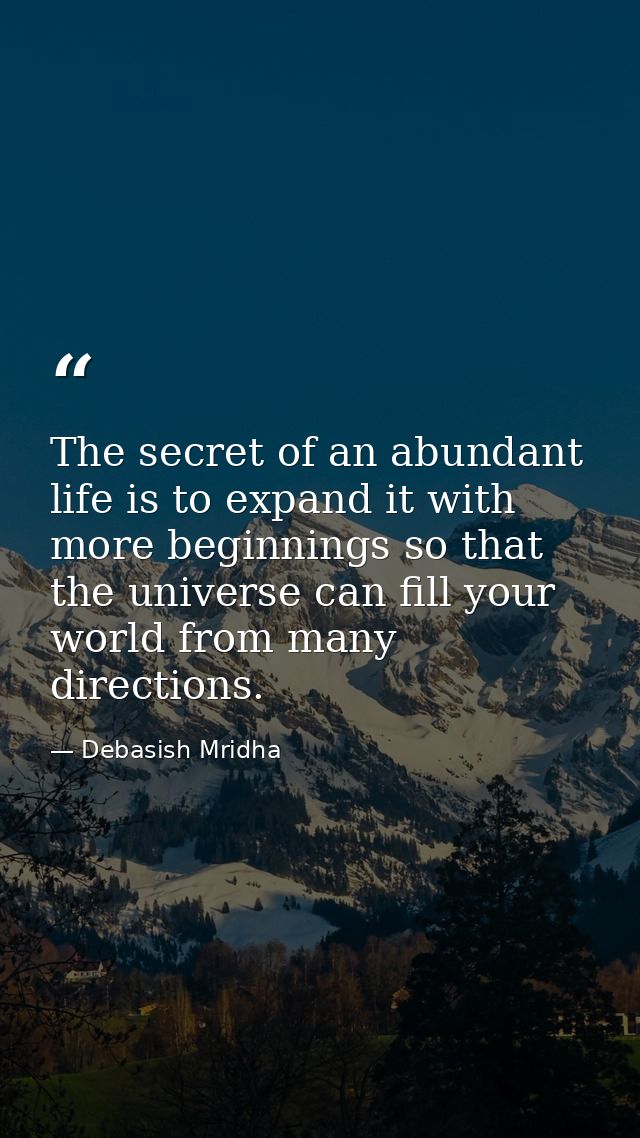 The secret of an abundant life is to expand it with more beginnings so that the universe can fill your world from many d — Debasish Mridha