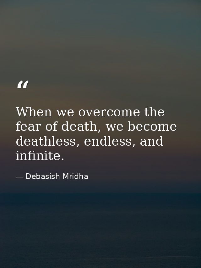 When we overcome the fear of death, we become deathless, endless, and infinite. — Debasish Mridha