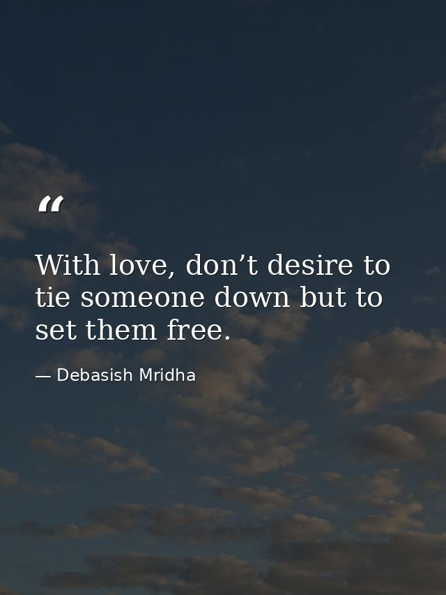 With love, don’t desire to tie someone down but to set them free. — Debasish Mridha