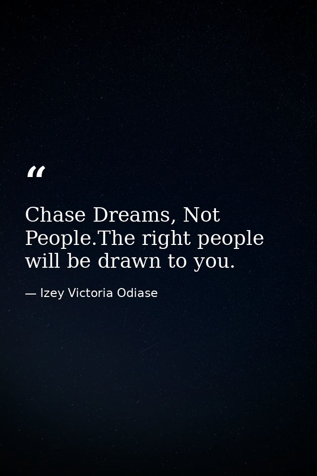 Chase Dreams, Not People.The right people will be drawn to you. — Izey Victoria Odiase