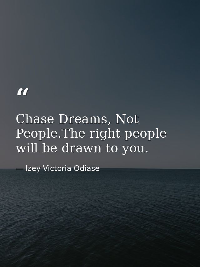 Chase Dreams, Not People.The right people will be drawn to you. — Izey Victoria Odiase