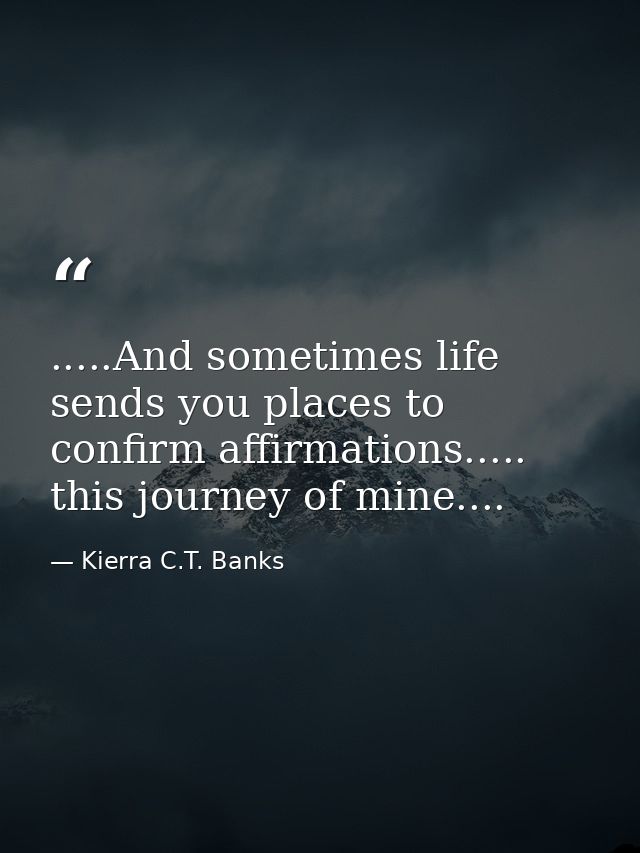 .....And sometimes life sends you places to confirm affirmations..... this journey of mine.... — Kierra C.T. Banks