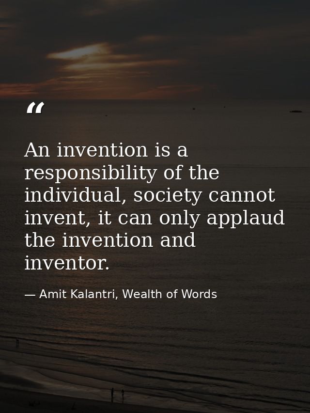 An invention is a responsibility of the individual, society cannot invent, it can only applaud the invention and invento — Amit Kalantri, Wealth of Words