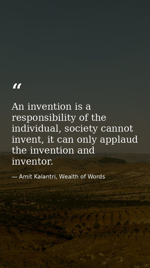 An invention is a responsibility of the individual, society cannot invent, it can only applaud the invention and invento — Amit Kalantri, Wealth of Words