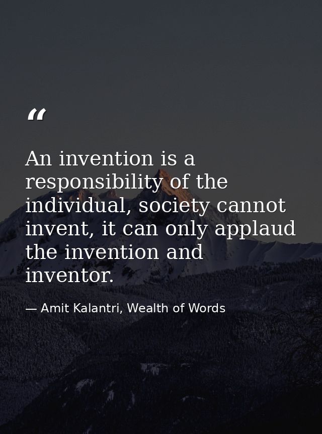 An invention is a responsibility of the individual, society cannot invent, it can only applaud the invention and invento — Amit Kalantri, Wealth of Words