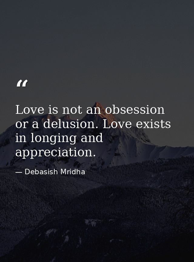 Love is not an obsession or a delusion. Love exists in longing and appreciation. — Debasish Mridha
