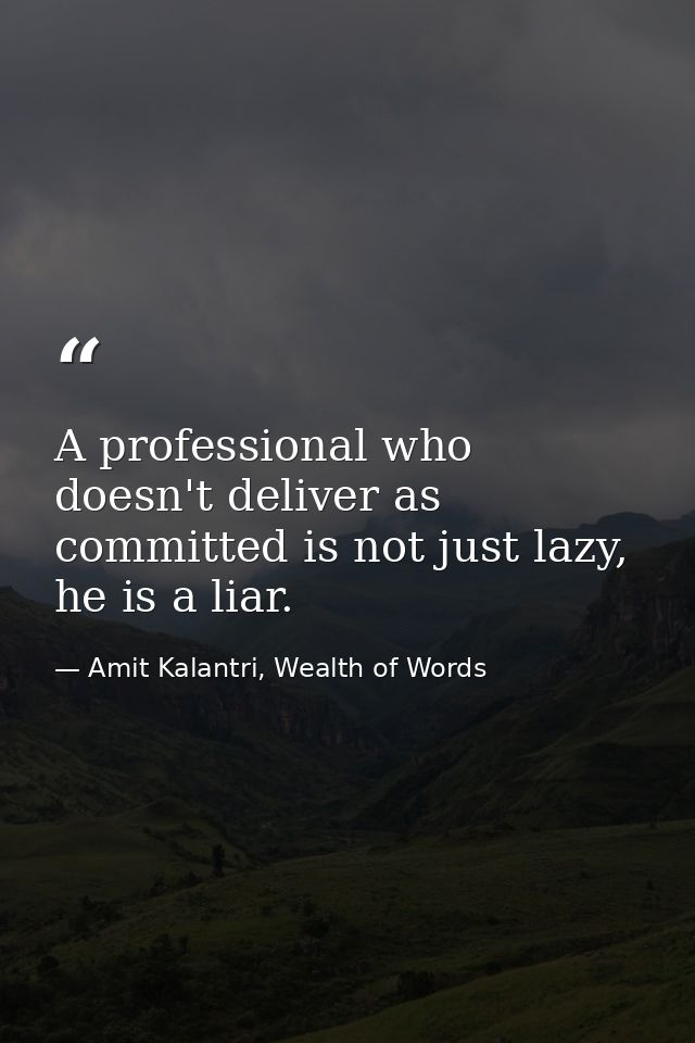 A professional who doesn't deliver as committed is not just lazy, he is a liar. — Amit Kalantri, Wealth of Words