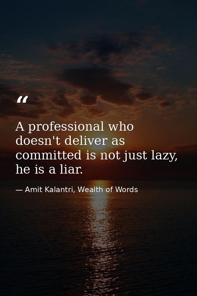 A professional who doesn't deliver as committed is not just lazy, he is a liar. — Amit Kalantri, Wealth of Words