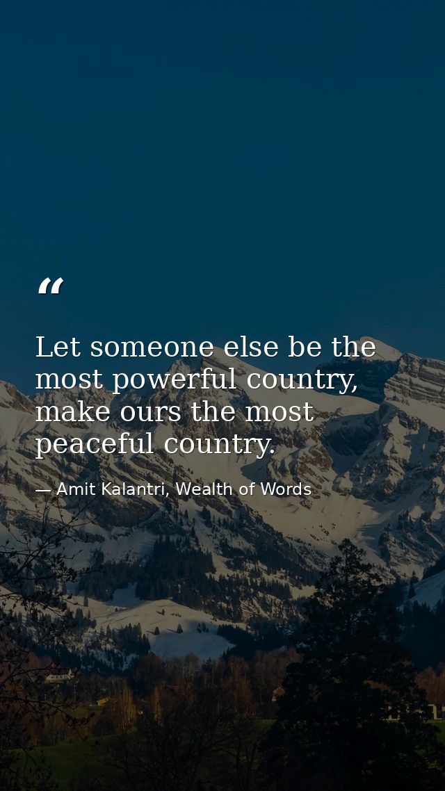 Let someone else be the most powerful country, make ours the most peaceful country. — Amit Kalantri, Wealth of Words
