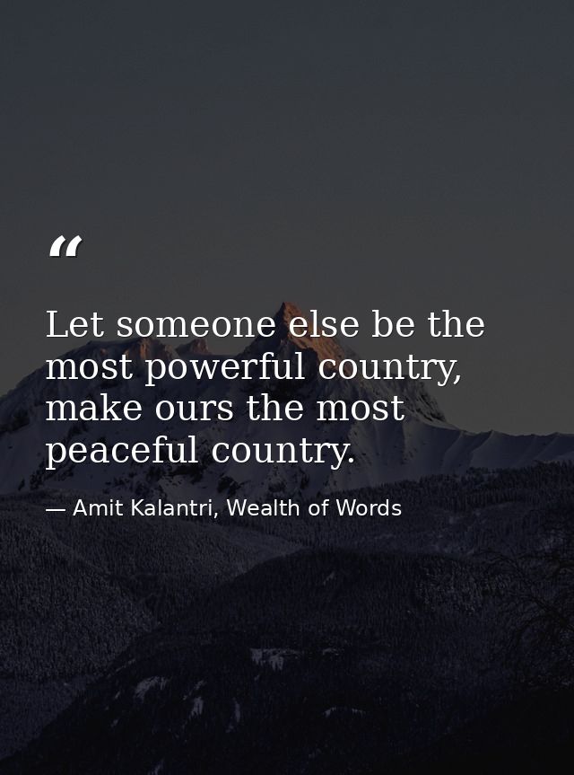 Let someone else be the most powerful country, make ours the most peaceful country. — Amit Kalantri, Wealth of Words