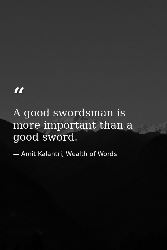 A good swordsman is more important than a good sword. — Amit Kalantri, Wealth of Words