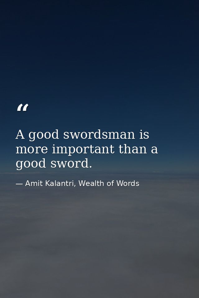 A good swordsman is more important than a good sword. — Amit Kalantri, Wealth of Words
