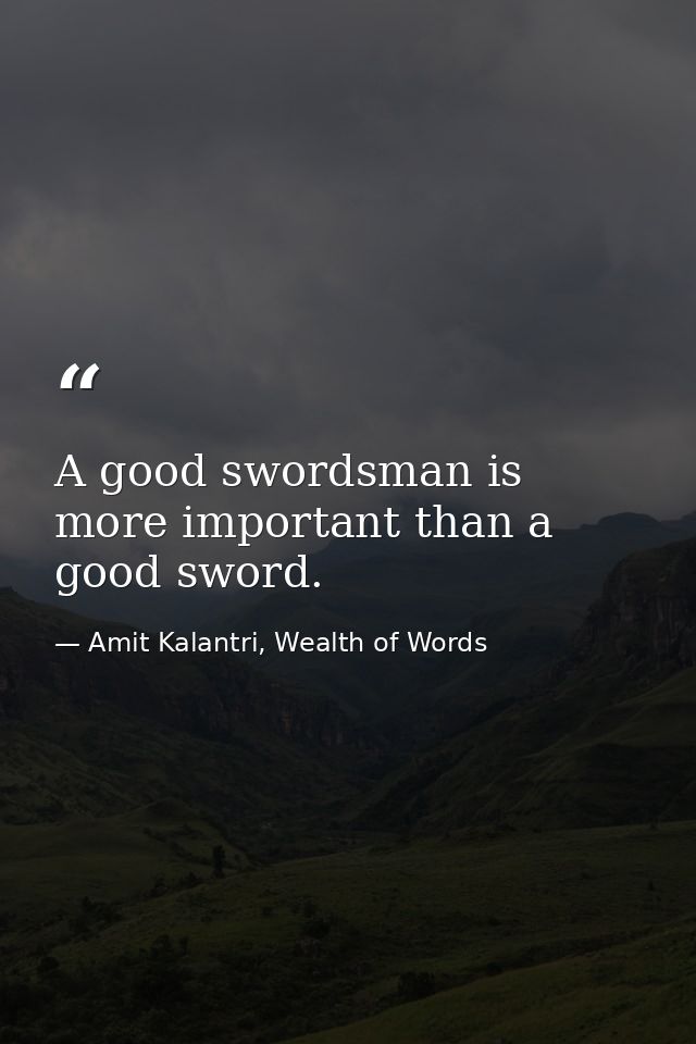 A good swordsman is more important than a good sword. — Amit Kalantri, Wealth of Words
