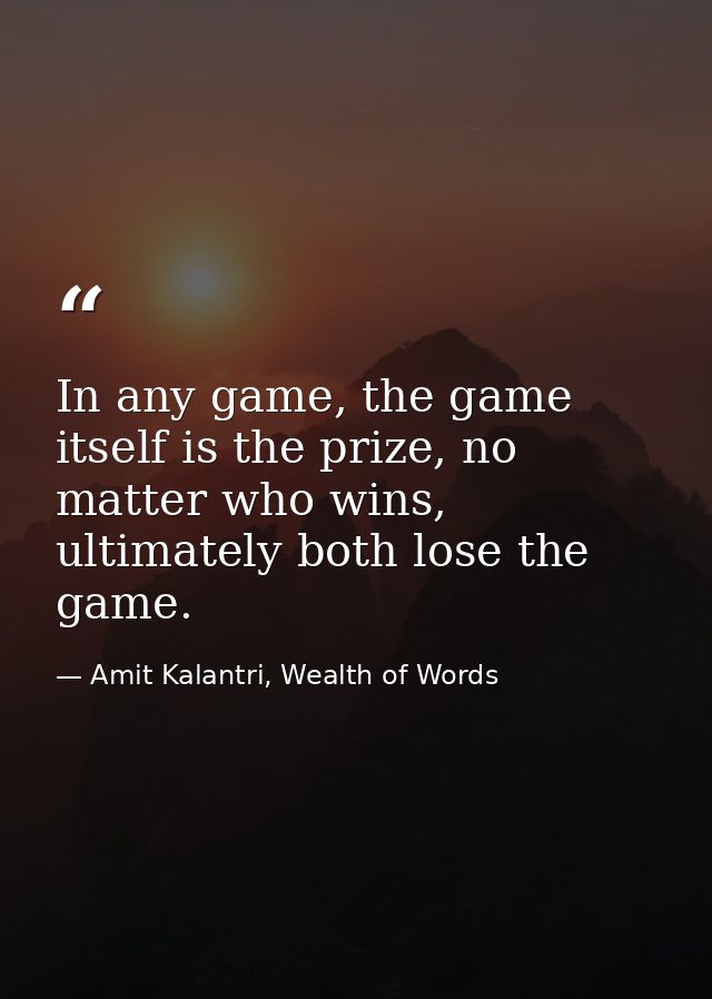 In any game, the game itself is the prize, no matter who wins, ultimately both lose the game. — Amit Kalantri, Wealth of Words