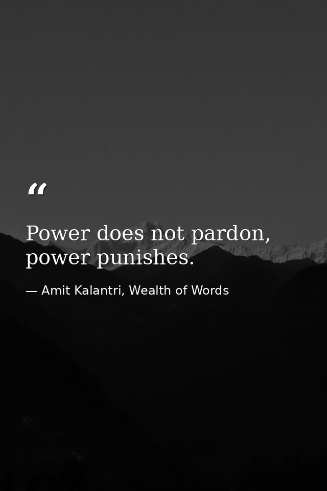 Power does not pardon, power punishes. — Amit Kalantri, Wealth of Words