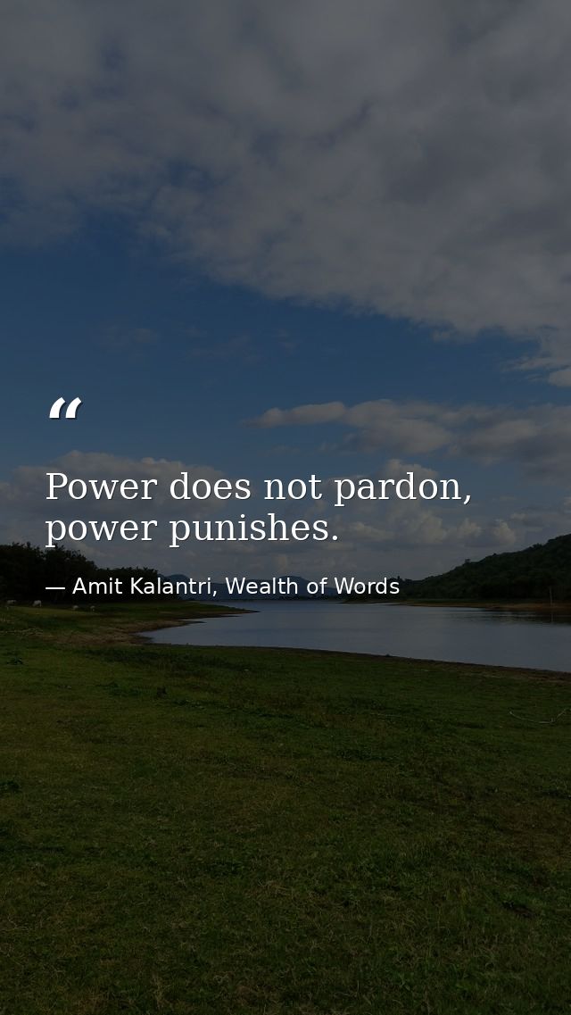 Power does not pardon, power punishes. — Amit Kalantri, Wealth of Words