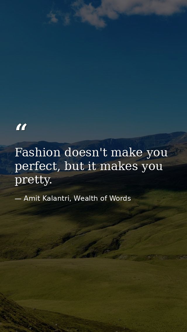 Fashion doesn't make you perfect, but it makes you pretty. — Amit Kalantri, Wealth of Words
