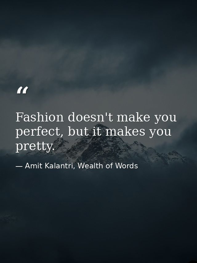 Fashion doesn't make you perfect, but it makes you pretty. — Amit Kalantri, Wealth of Words