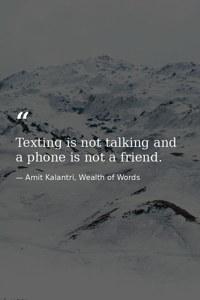 Texting is not talking and a phone is not a friend. — Amit Kalantri, Wealth of Words