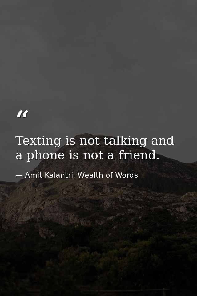 Texting is not talking and a phone is not a friend. — Amit Kalantri, Wealth of Words