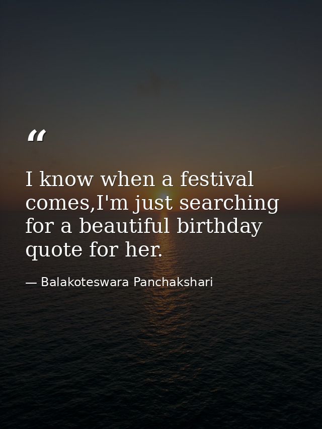 I know when a festival comes,I'm just searching for a beautiful birthday quote for her. — Balakoteswara Panchakshari