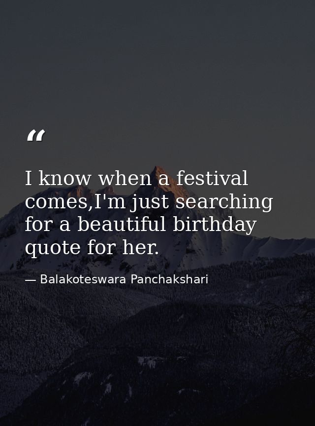 I know when a festival comes,I'm just searching for a beautiful birthday quote for her. — Balakoteswara Panchakshari