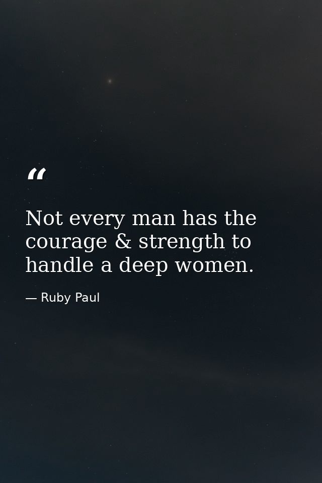 Not every man has the courage & strength to handle a deep women. — Ruby Paul