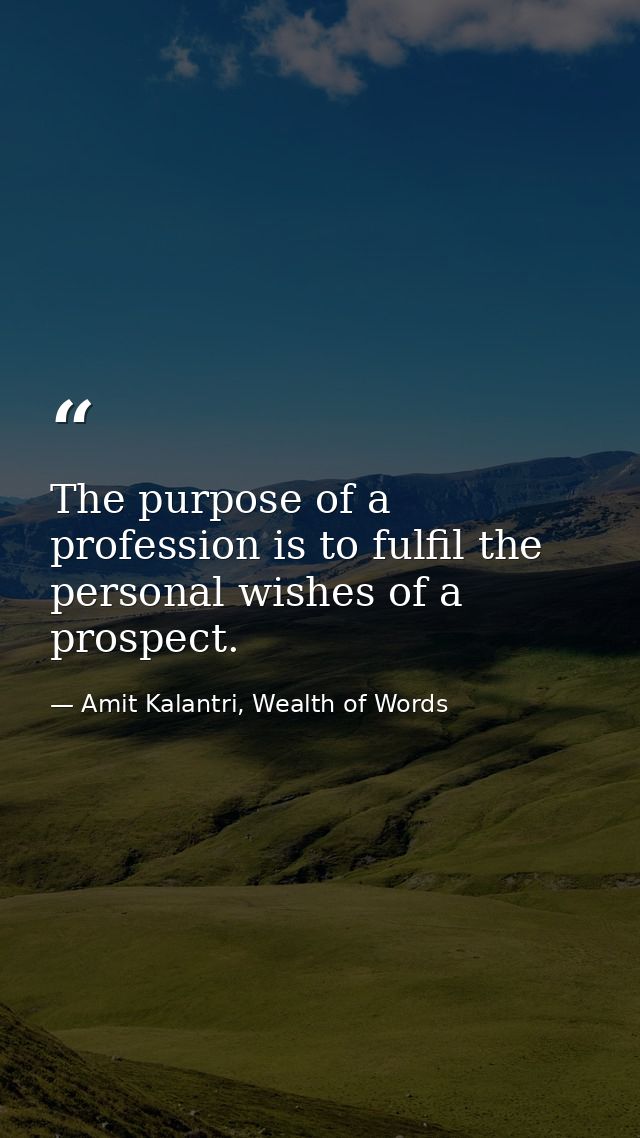 The purpose of a profession is to fulfil the personal wishes of a prospect. — Amit Kalantri, Wealth of Words