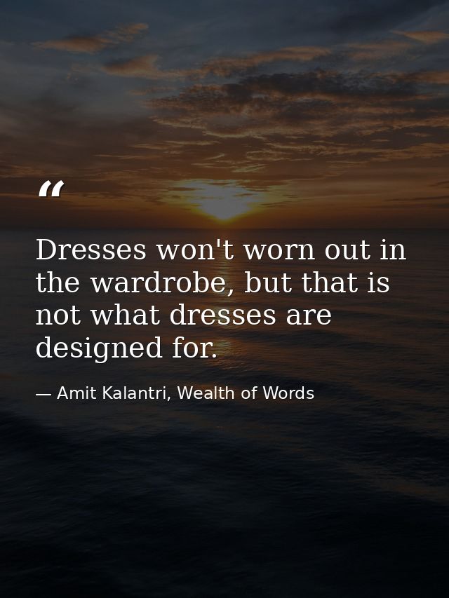 Dresses won't worn out in the wardrobe, but that is not what dresses are designed for. — Amit Kalantri, Wealth of Words