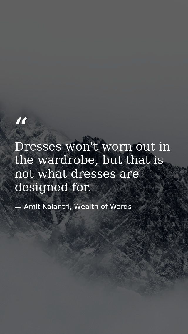 Dresses won't worn out in the wardrobe, but that is not what dresses are designed for. — Amit Kalantri, Wealth of Words
