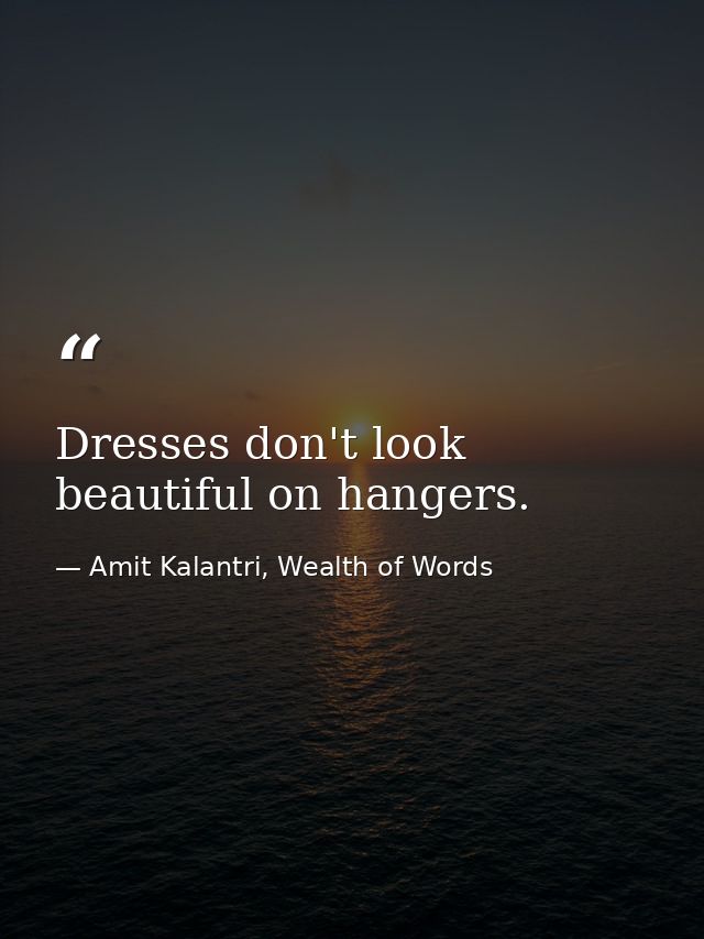 Dresses don't look beautiful on hangers. — Amit Kalantri, Wealth of Words