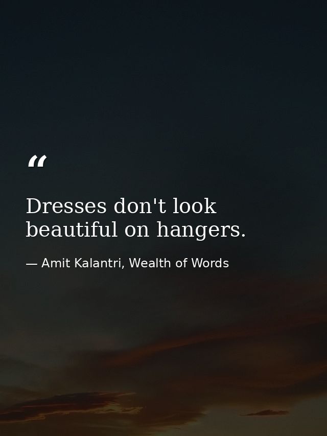 Dresses don't look beautiful on hangers. — Amit Kalantri, Wealth of Words