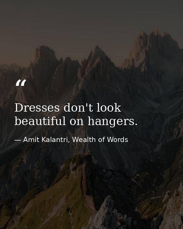 Dresses don't look beautiful on hangers. — Amit Kalantri, Wealth of Words
