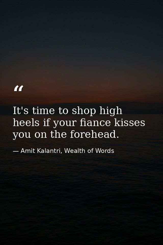 It's time to shop high heels if your fiance kisses you on the forehead. — Amit Kalantri, Wealth of Words