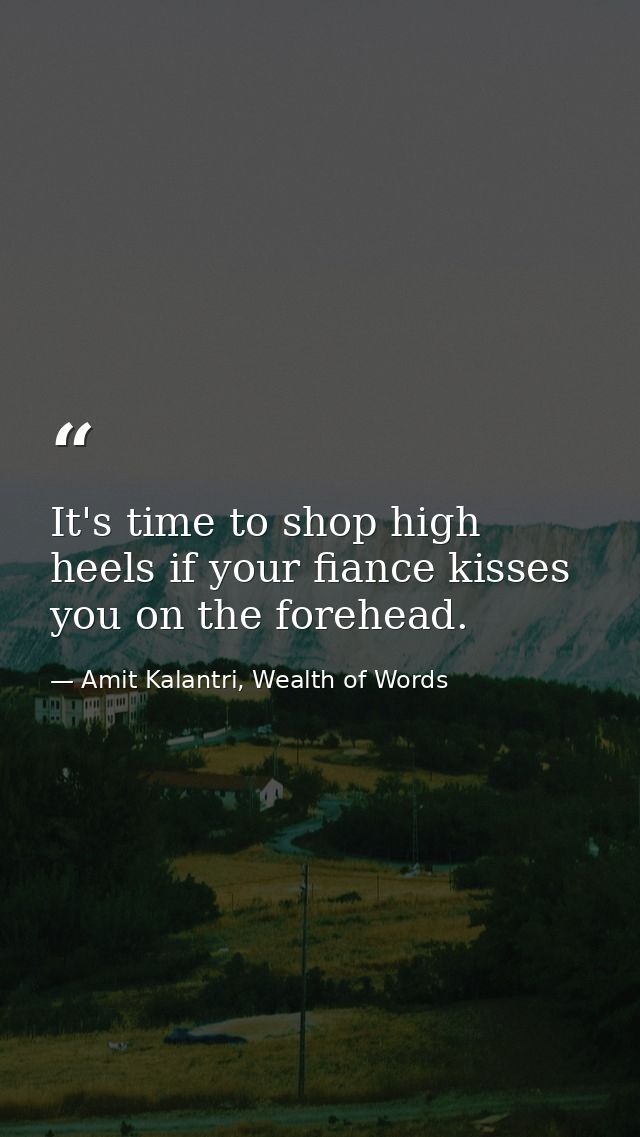 It's time to shop high heels if your fiance kisses you on the forehead. — Amit Kalantri, Wealth of Words