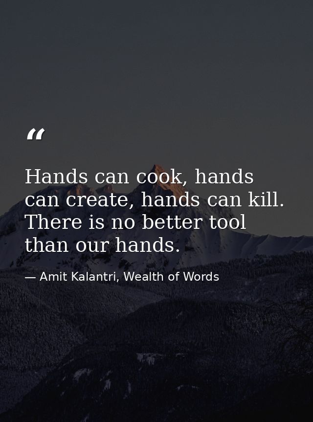Hands can cook, hands can create, hands can kill. There is no better tool than our hands. — Amit Kalantri, Wealth of Words