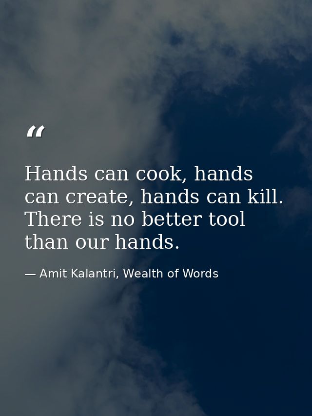 Hands can cook, hands can create, hands can kill. There is no better tool than our hands. — Amit Kalantri, Wealth of Words