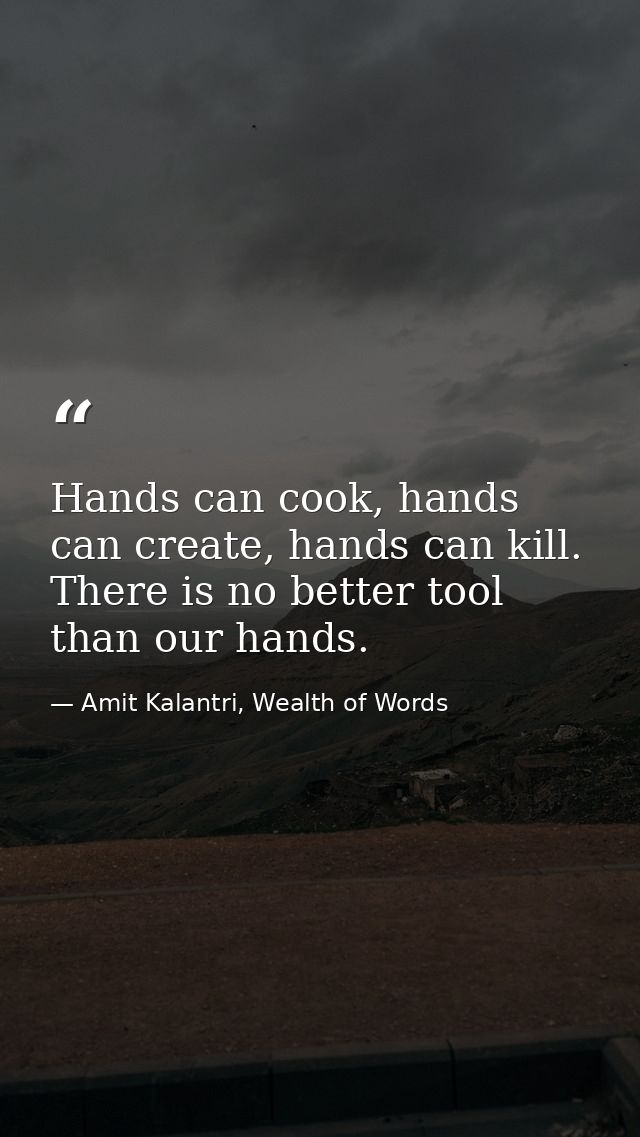 Hands can cook, hands can create, hands can kill. There is no better tool than our hands. — Amit Kalantri, Wealth of Words