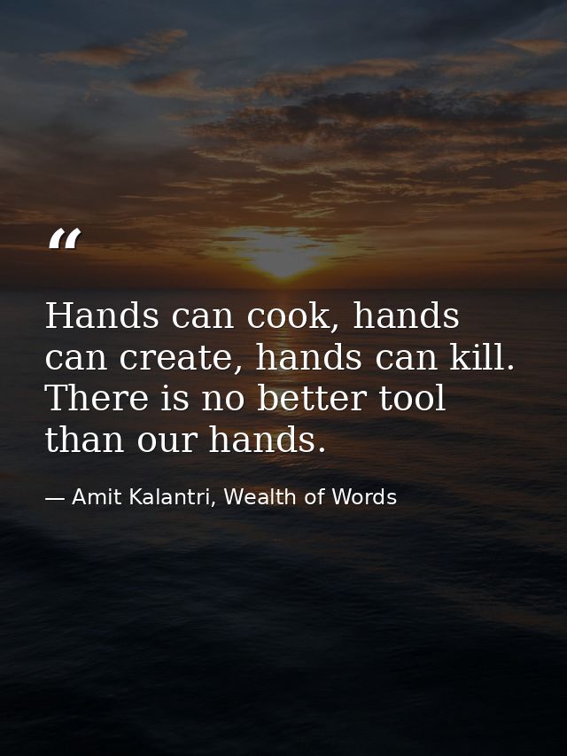 Hands can cook, hands can create, hands can kill. There is no better tool than our hands. — Amit Kalantri, Wealth of Words