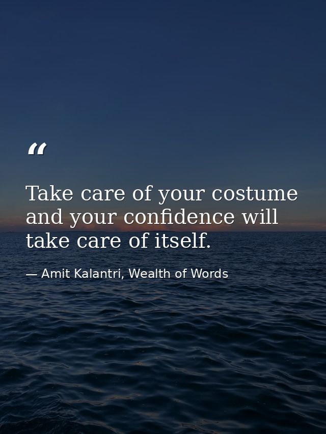 Take care of your costume and your confidence will take care of itself. — Amit Kalantri, Wealth of Words