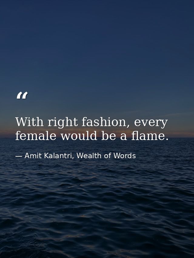 With right fashion, every female would be a flame. — Amit Kalantri, Wealth of Words