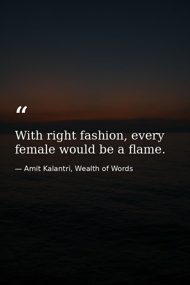 With right fashion, every female would be a flame. — Amit Kalantri, Wealth of Words