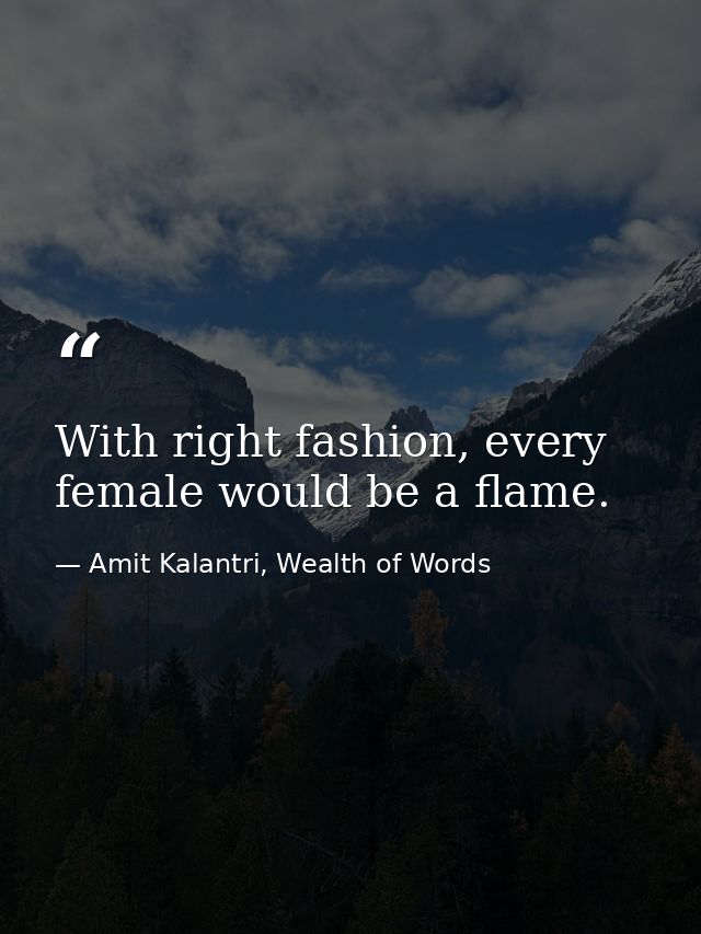 With right fashion, every female would be a flame. — Amit Kalantri, Wealth of Words
