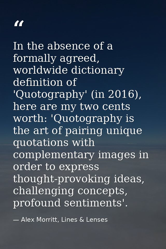 In the absence of a formally agreed, worldwide dictionary definition of 'Quotography' (in 2016), here are my two cents w — Alex Morritt, Lines & Lenses