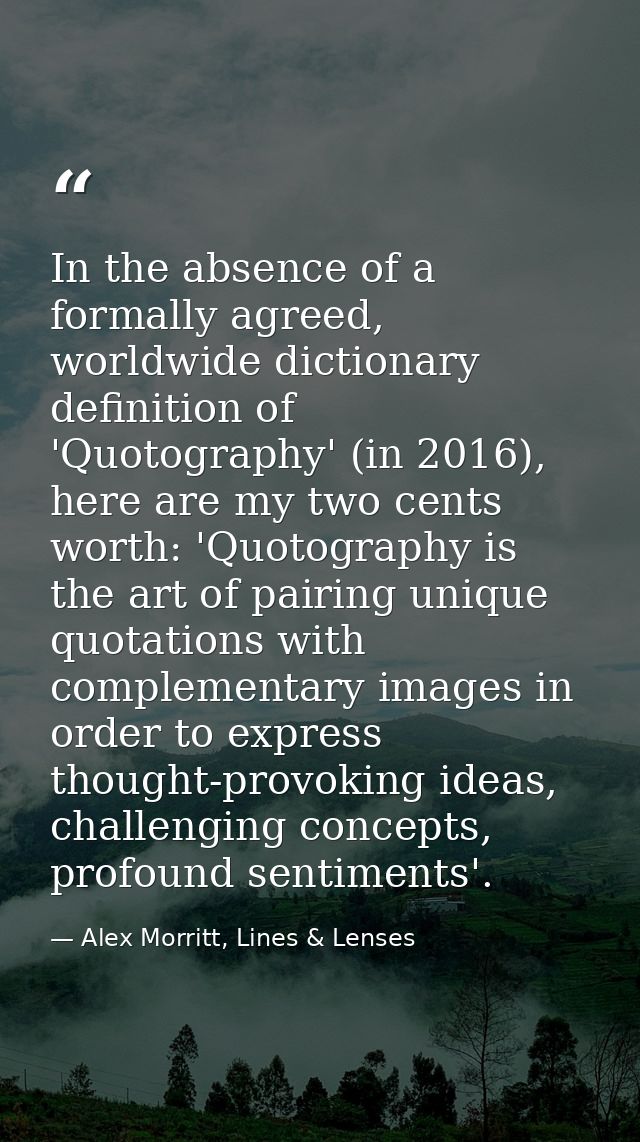 In the absence of a formally agreed, worldwide dictionary definition of 'Quotography' (in 2016), here are my two cents w — Alex Morritt, Lines & Lenses