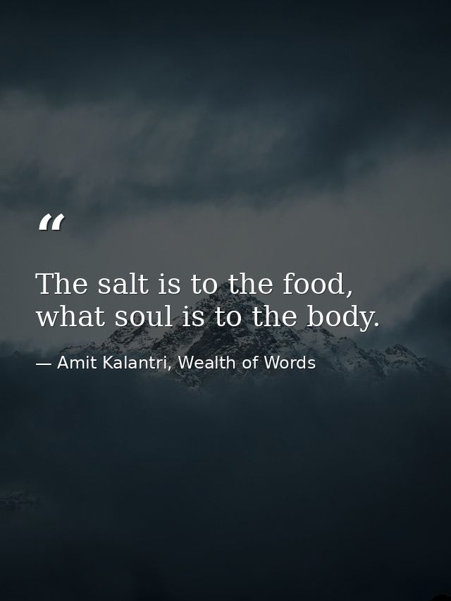 The salt is to the food, what soul is to the body. — Amit Kalantri, Wealth of Words