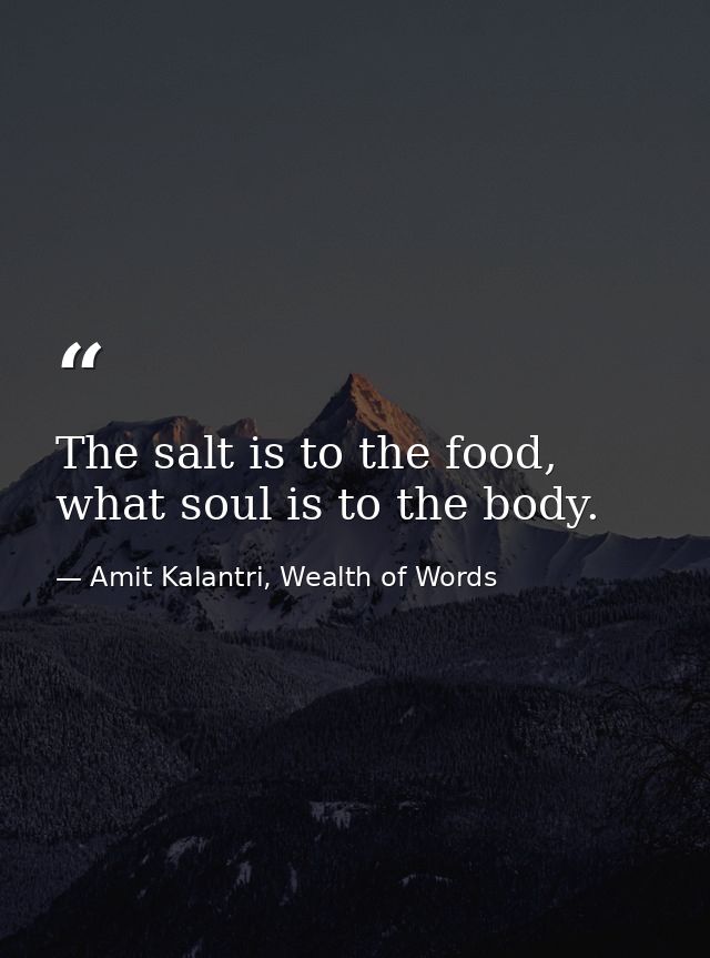 The salt is to the food, what soul is to the body. — Amit Kalantri, Wealth of Words