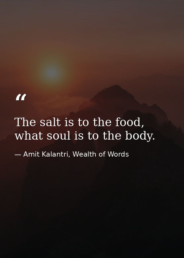 The salt is to the food, what soul is to the body. — Amit Kalantri, Wealth of Words