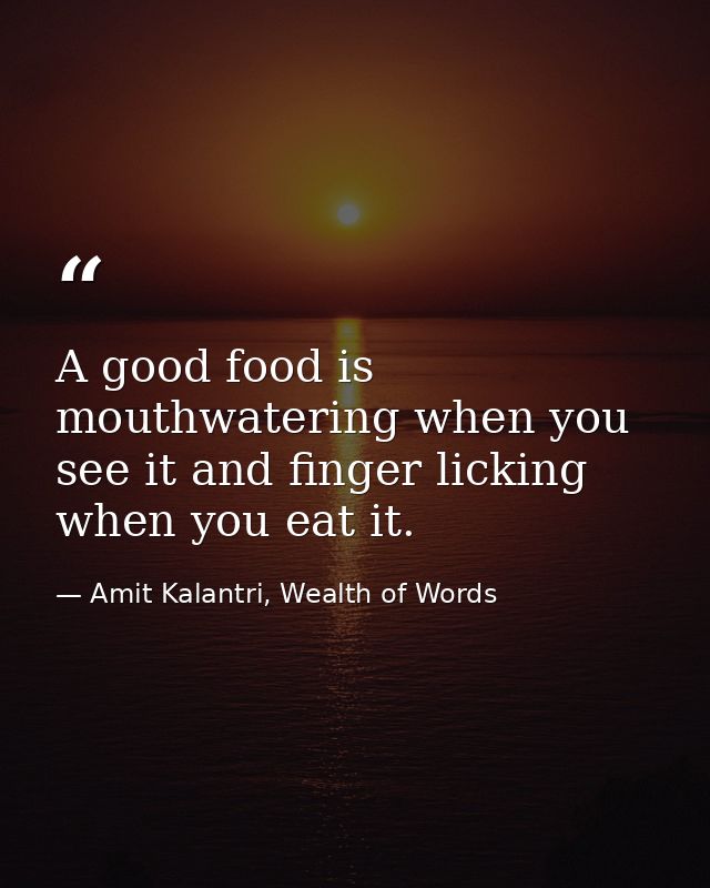 A good food is mouthwatering when you see it and finger licking when you eat it. — Amit Kalantri, Wealth of Words